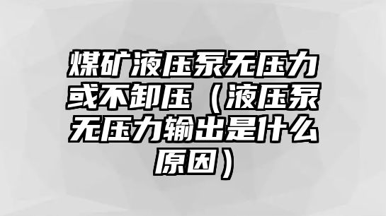 煤礦液壓泵無(wú)壓力或不卸壓（液壓泵無(wú)壓力輸出是什么原因）