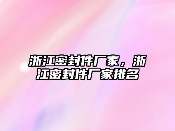 浙江密封件廠家，浙江密封件廠家排名