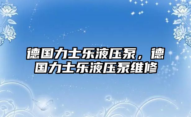 德國(guó)力士樂液壓泵，德國(guó)力士樂液壓泵維修