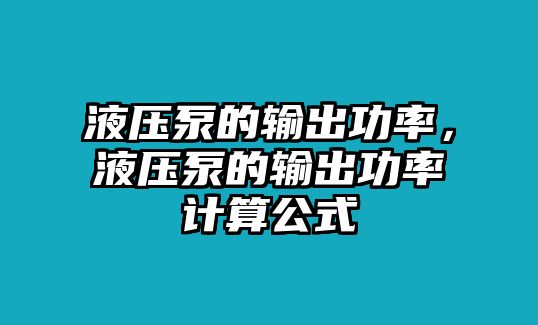 液壓泵的輸出功率，液壓泵的輸出功率計(jì)算公式