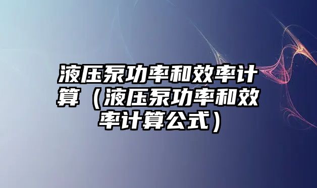 液壓泵功率和效率計(jì)算（液壓泵功率和效率計(jì)算公式）