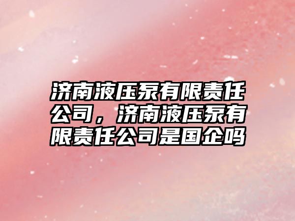 濟南液壓泵有限責任公司，濟南液壓泵有限責任公司是國企嗎