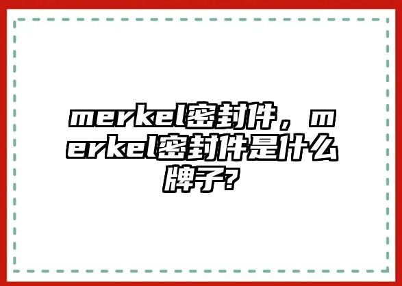 merkel密封件，merkel密封件是什么牌子?