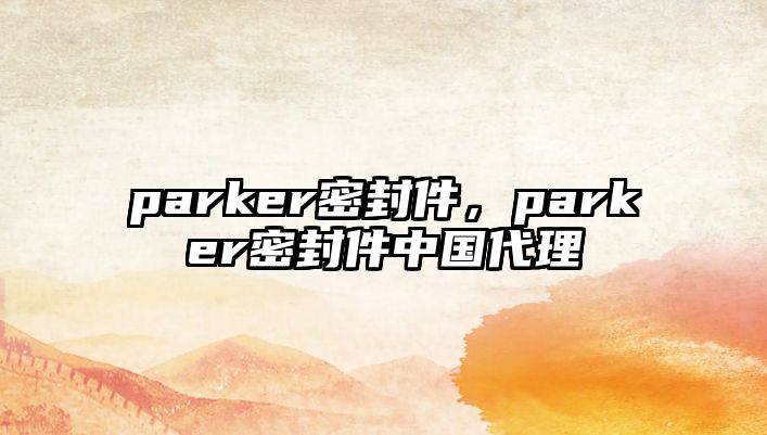 parker密封件，parker密封件中國代理