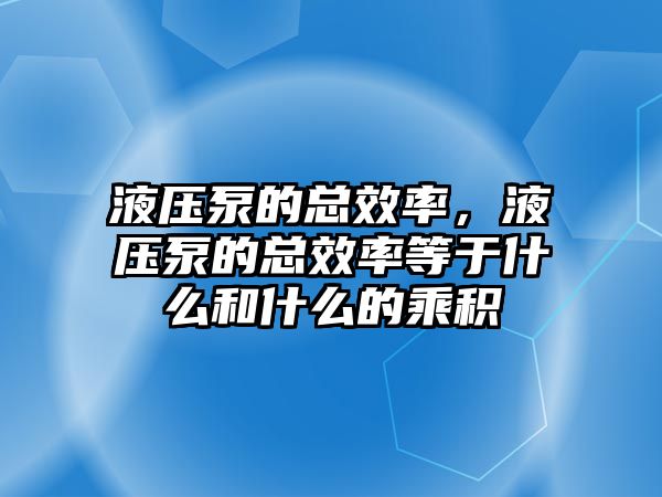 液壓泵的總效率，液壓泵的總效率等于什么和什么的乘積