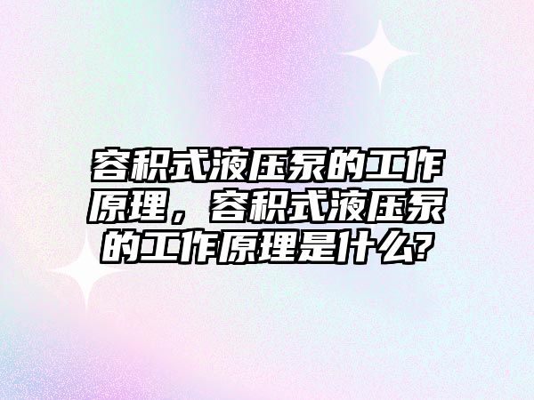 容積式液壓泵的工作原理，容積式液壓泵的工作原理是什么?