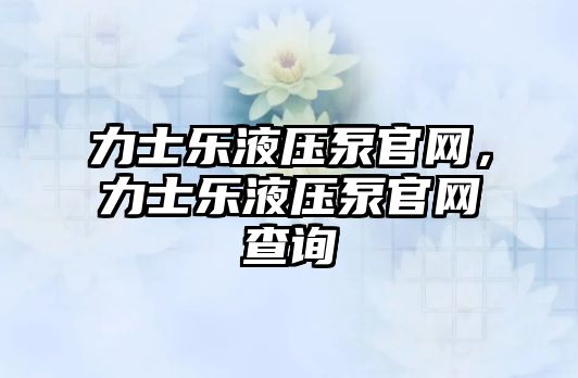 力士樂液壓泵官網(wǎng)，力士樂液壓泵官網(wǎng)查詢