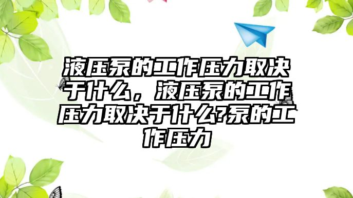 液壓泵的工作壓力取決于什么，液壓泵的工作壓力取決于什么?泵的工作壓力