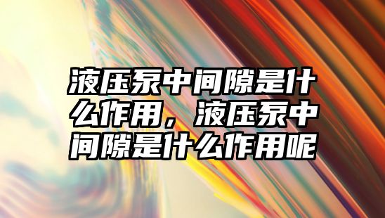 液壓泵中間隙是什么作用，液壓泵中間隙是什么作用呢