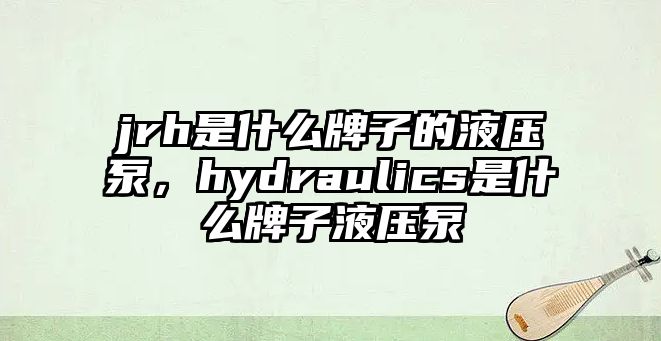 jrh是什么牌子的液壓泵，hydraulics是什么牌子液壓泵