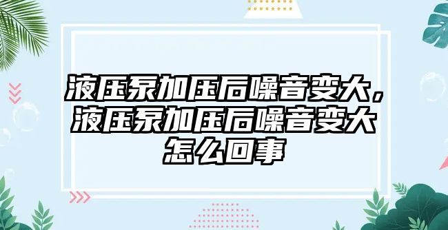 液壓泵加壓后噪音變大，液壓泵加壓后噪音變大怎么回事