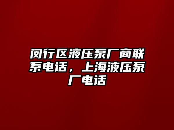 閔行區(qū)液壓泵廠商聯(lián)系電話，上海液壓泵廠電話