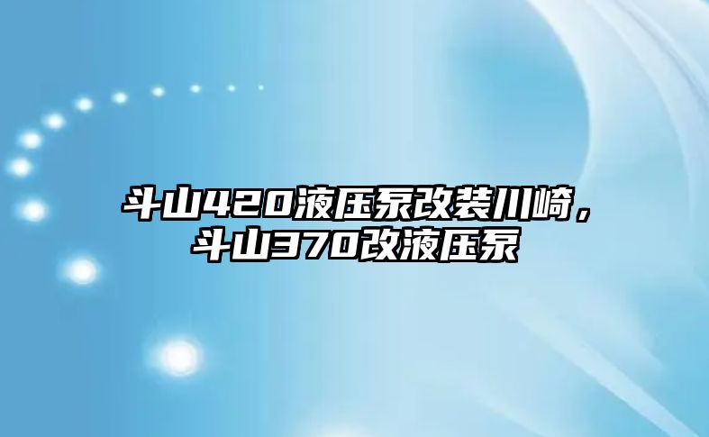 斗山420液壓泵改裝川崎，斗山370改液壓泵