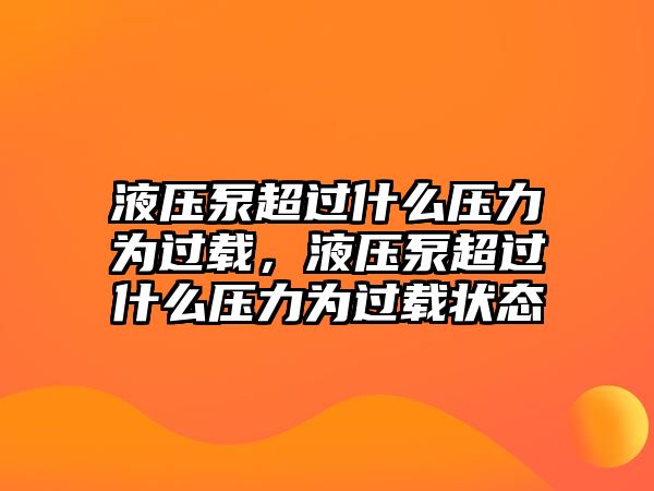 液壓泵超過什么壓力為過載，液壓泵超過什么壓力為過載狀態(tài)