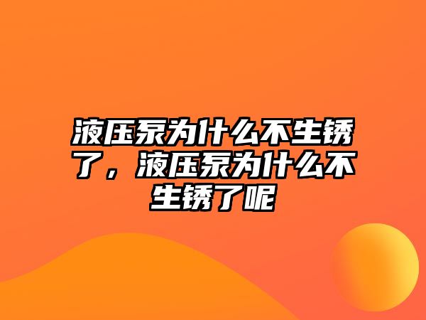 液壓泵為什么不生銹了，液壓泵為什么不生銹了呢