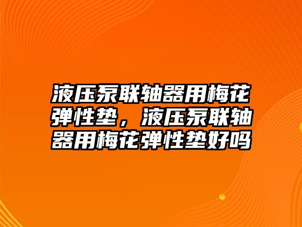 液壓泵聯(lián)軸器用梅花彈性墊，液壓泵聯(lián)軸器用梅花彈性墊好嗎