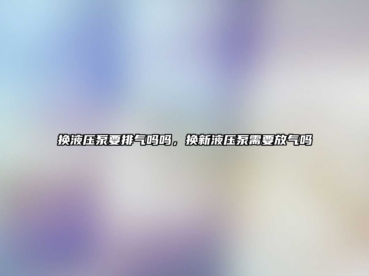 換液壓泵要排氣嗎嗎，換新液壓泵需要放氣嗎