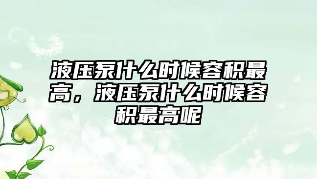 液壓泵什么時(shí)候容積最高，液壓泵什么時(shí)候容積最高呢