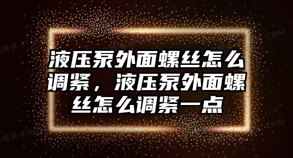 液壓泵外面螺絲怎么調緊，液壓泵外面螺絲怎么調緊一點