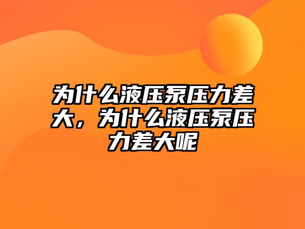 為什么液壓泵壓力差大，為什么液壓泵壓力差大呢