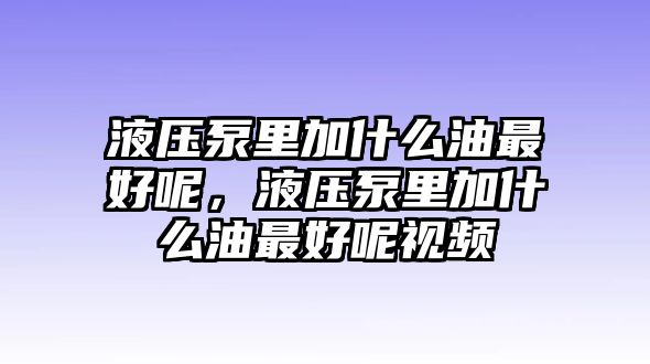 液壓泵里加什么油最好呢，液壓泵里加什么油最好呢視頻