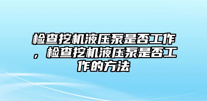 檢查挖機液壓泵是否工作，檢查挖機液壓泵是否工作的方法