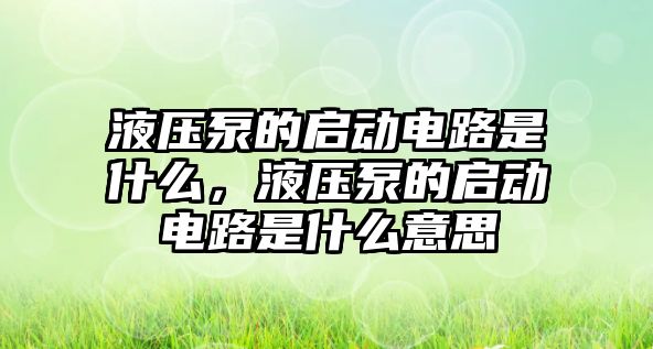 液壓泵的啟動(dòng)電路是什么，液壓泵的啟動(dòng)電路是什么意思