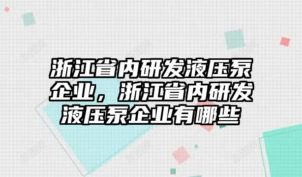 浙江省內(nèi)研發(fā)液壓泵企業(yè)，浙江省內(nèi)研發(fā)液壓泵企業(yè)有哪些