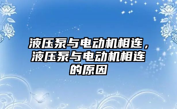 液壓泵與電動機(jī)相連，液壓泵與電動機(jī)相連的原因