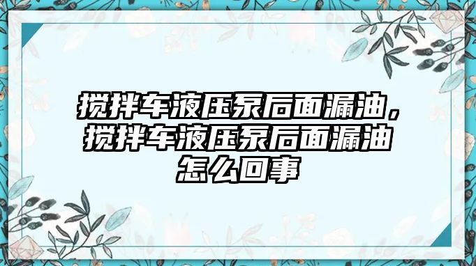 攪拌車液壓泵后面漏油，攪拌車液壓泵后面漏油怎么回事