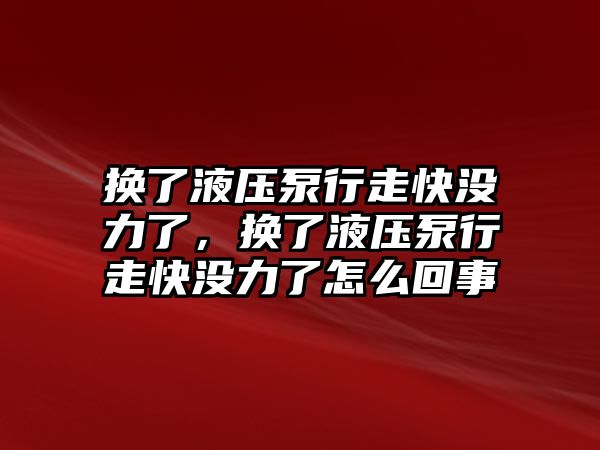 換了液壓泵行走快沒力了，換了液壓泵行走快沒力了怎么回事