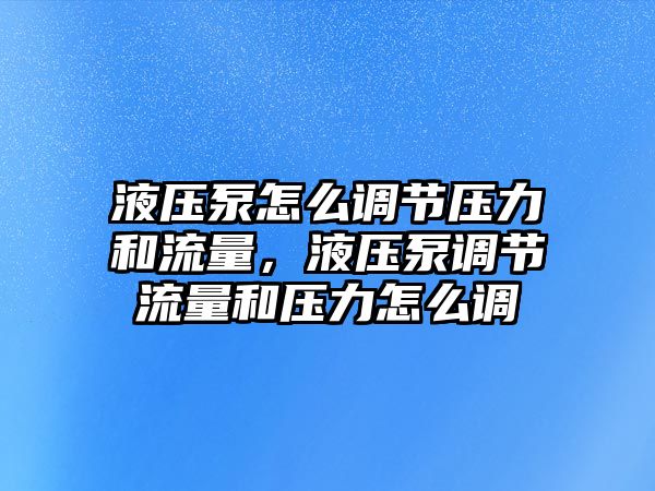 液壓泵怎么調(diào)節(jié)壓力和流量，液壓泵調(diào)節(jié)流量和壓力怎么調(diào)