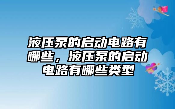 液壓泵的啟動電路有哪些，液壓泵的啟動電路有哪些類型