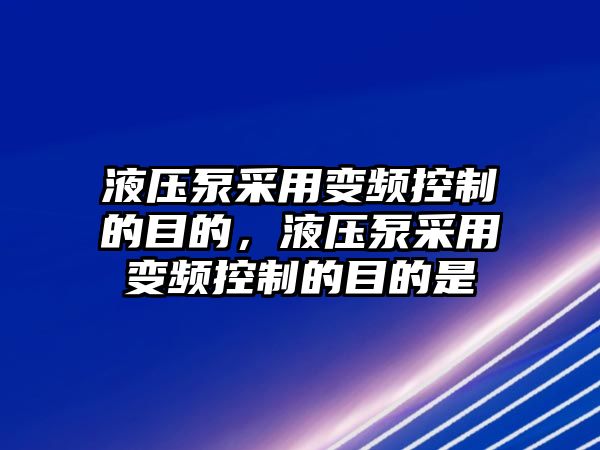 液壓泵采用變頻控制的目的，液壓泵采用變頻控制的目的是