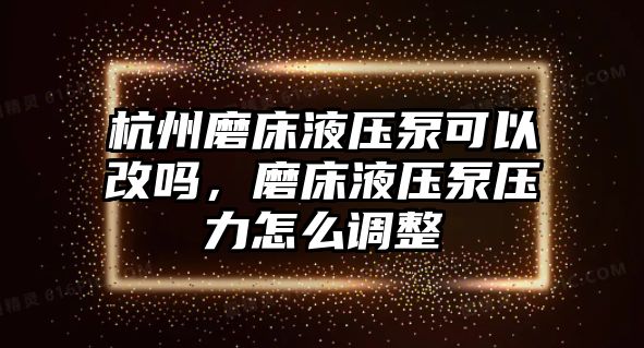 杭州磨床液壓泵可以改嗎，磨床液壓泵壓力怎么調(diào)整