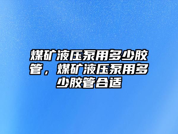 煤礦液壓泵用多少膠管，煤礦液壓泵用多少膠管合適