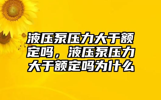 液壓泵壓力大于額定嗎，液壓泵壓力大于額定嗎為什么