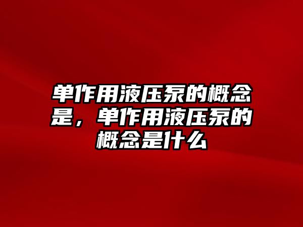 單作用液壓泵的概念是，單作用液壓泵的概念是什么