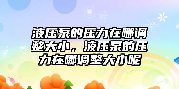 液壓泵的壓力在哪調(diào)整大小，液壓泵的壓力在哪調(diào)整大小呢