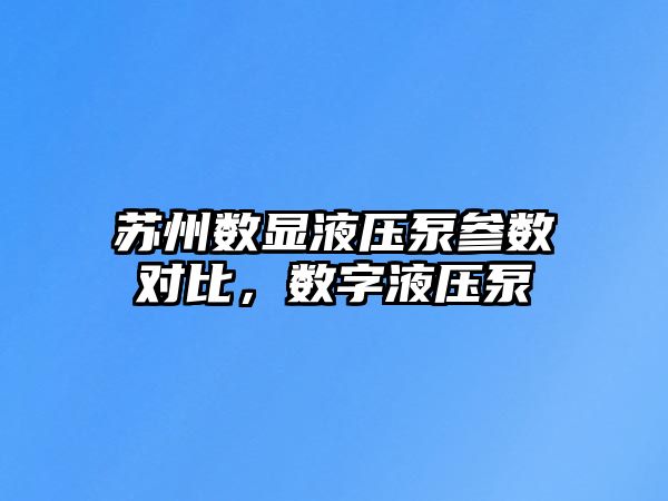 蘇州數(shù)顯液壓泵參數(shù)對比，數(shù)字液壓泵