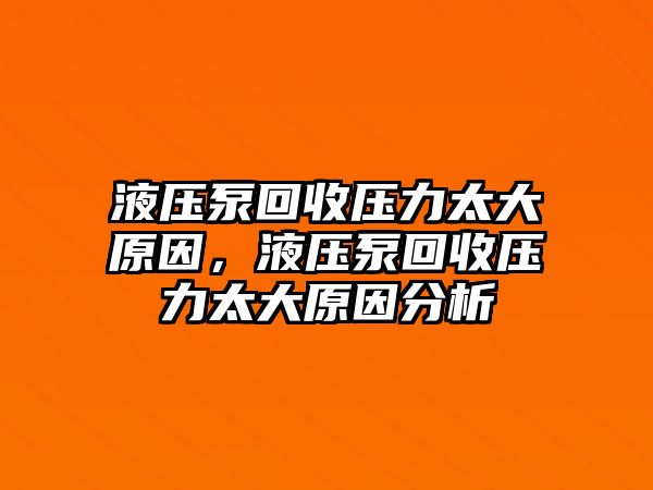 液壓泵回收壓力太大原因，液壓泵回收壓力太大原因分析