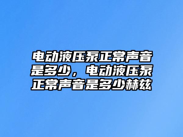 電動液壓泵正常聲音是多少，電動液壓泵正常聲音是多少赫茲