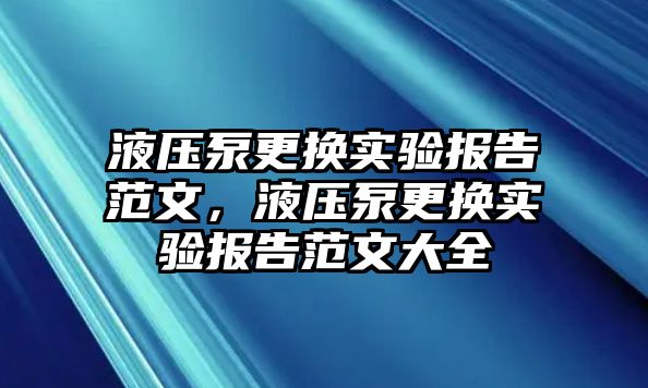 液壓泵更換實驗報告范文，液壓泵更換實驗報告范文大全