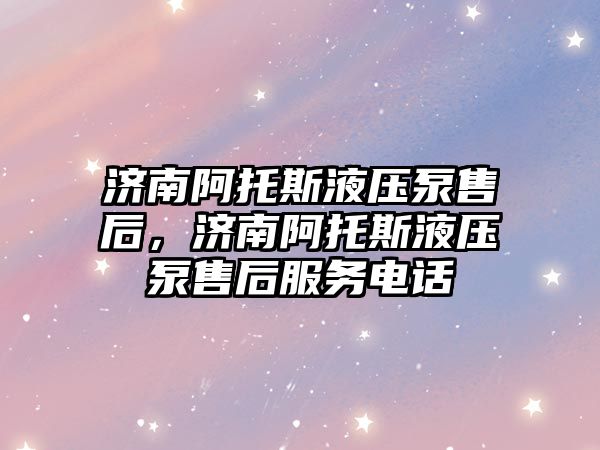 濟南阿托斯液壓泵售后，濟南阿托斯液壓泵售后服務電話