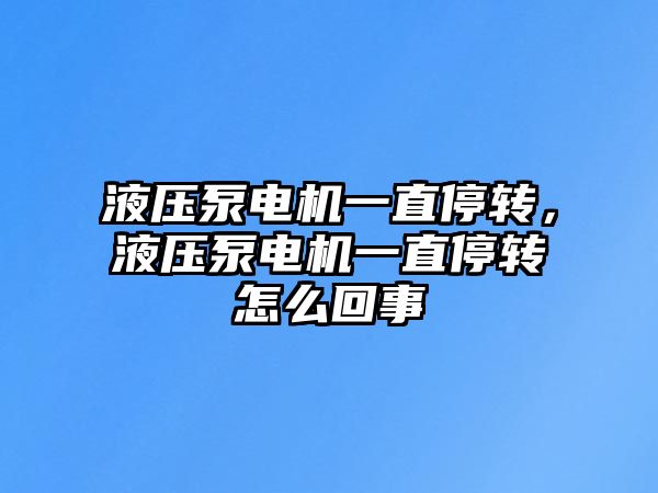 液壓泵電機一直停轉(zhuǎn)，液壓泵電機一直停轉(zhuǎn)怎么回事