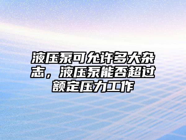 液壓泵可允許多大雜志，液壓泵能否超過額定壓力工作