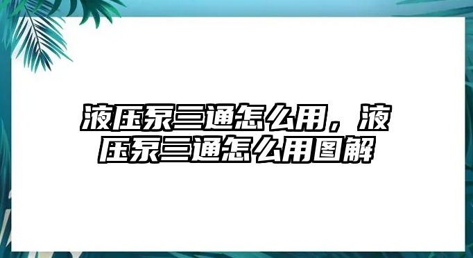 液壓泵三通怎么用，液壓泵三通怎么用圖解