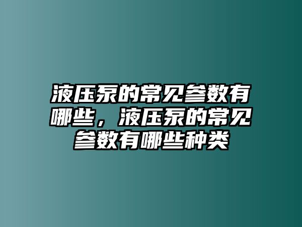 液壓泵的常見(jiàn)參數(shù)有哪些，液壓泵的常見(jiàn)參數(shù)有哪些種類