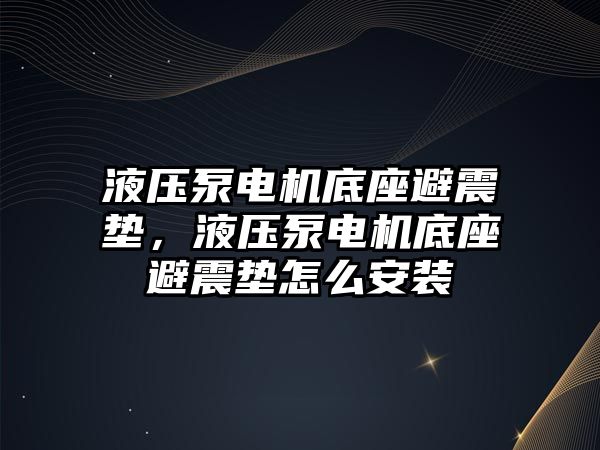 液壓泵電機底座避震墊，液壓泵電機底座避震墊怎么安裝