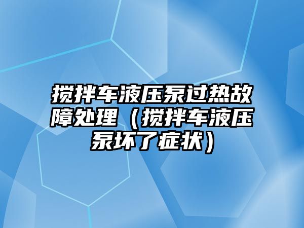 攪拌車液壓泵過熱故障處理（攪拌車液壓泵壞了癥狀）